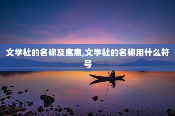 文学社的名称及寓意,文学社的名称用什么符号