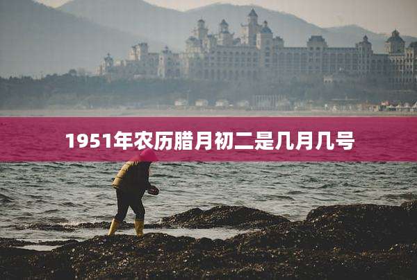 1951年农历腊月初二是几月几号