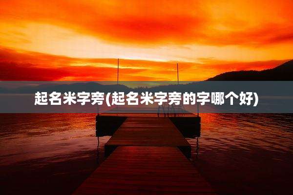 起名米字旁(起名米字旁的字哪个好)