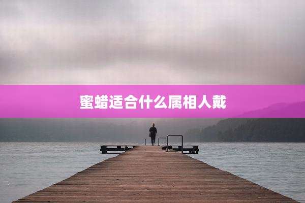 蜜蜡适合什么属相人戴