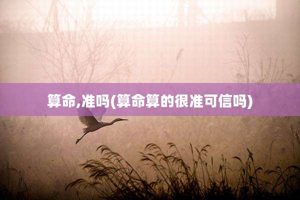 算命,准吗(算命算的很准可信吗)