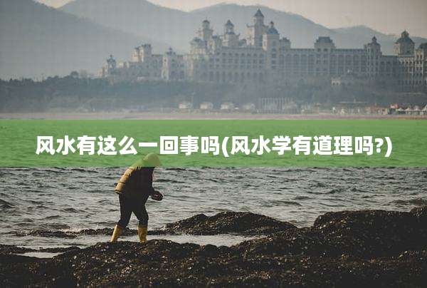 风水有这么一回事吗(风水学有道理吗?)