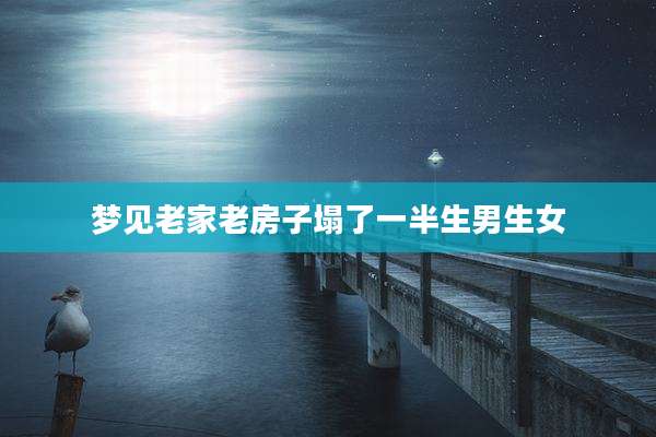 梦见老家老房子塌了一半生男生女