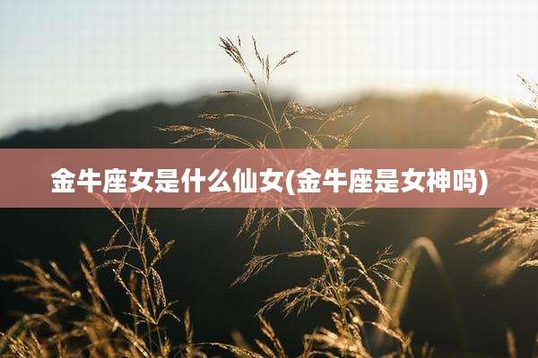 金牛座女是什么仙女(金牛座是女神吗)