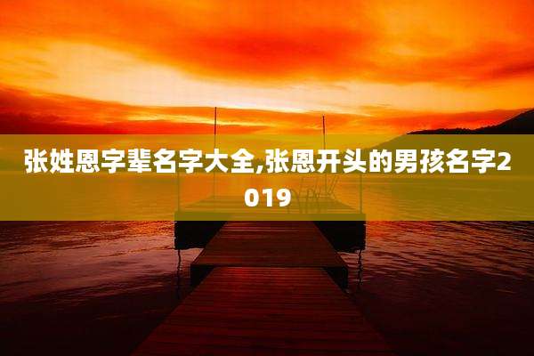 张姓恩字辈名字大全,张恩开头的男孩名字2019