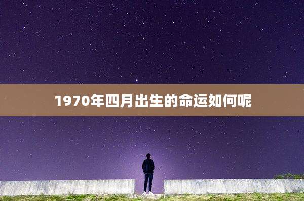 1970年四月出生的命运如何呢