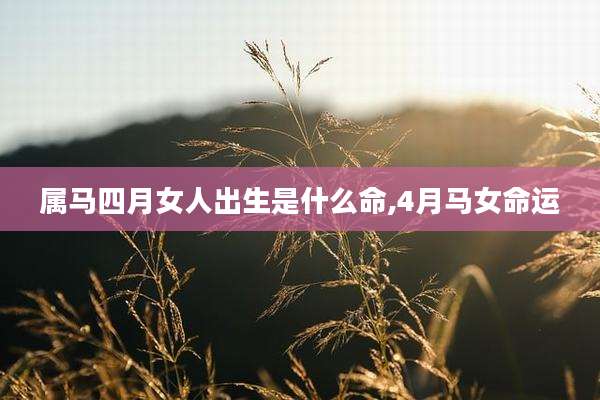 属马四月女人出生是什么命,4月马女命运