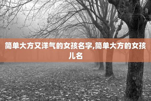 简单大方又洋气的女孩名字,简单大方的女孩儿名
