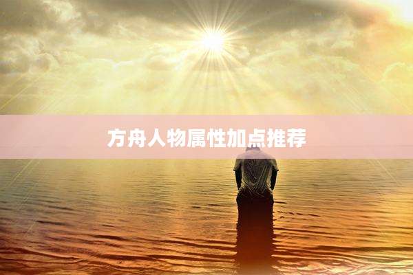 方舟人物属性加点推荐
