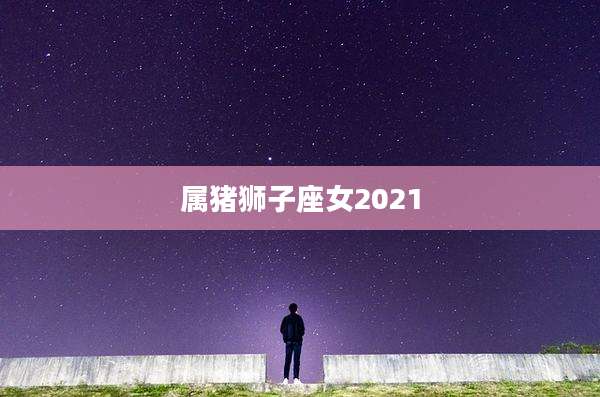 属猪狮子座女2021