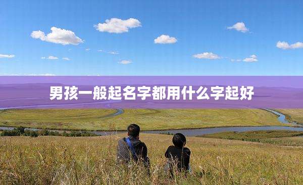 男孩一般起名字都用什么字起好