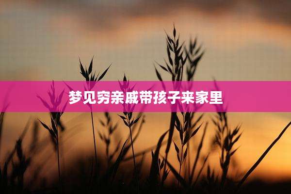 梦见穷亲戚带孩子来家里
