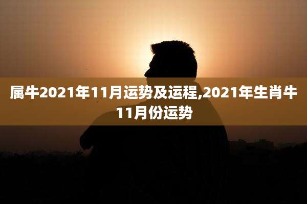 属牛2021年11月运势及运程,2021年生肖牛11月份运势