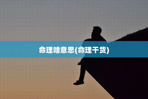 命理啥意思(命理干货)