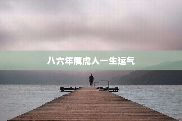 八六年属虎人一生运气