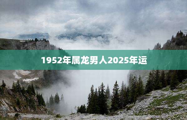 1952年属龙男人2025年运