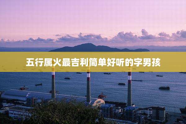 五行属火最吉利简单好听的字男孩