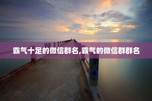 霸气十足的微信群名,霸气的微信群群名