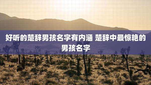好听的楚辞男孩名字有内涵 楚辞中最惊艳的男孩名字