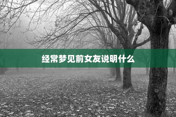 经常梦见前女友说明什么