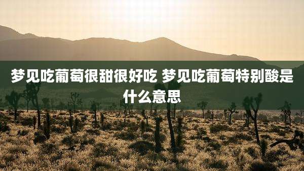 梦见吃葡萄很甜很好吃 梦见吃葡萄特别酸是什么意思