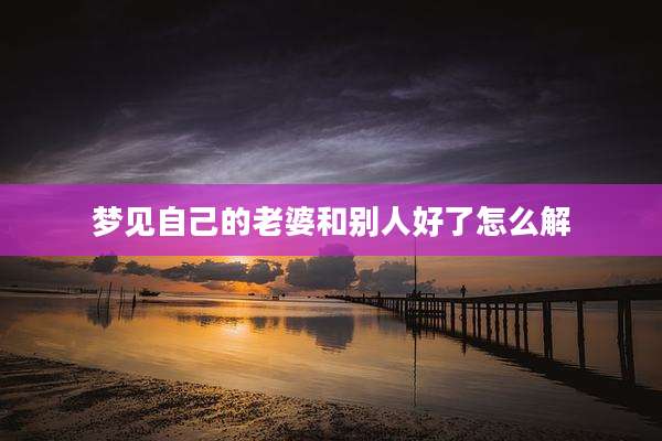 梦见自己的老婆和别人好了怎么解