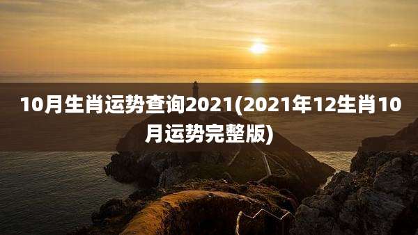 10月生肖运势查询2021(2021年12生肖10月运势完整版)