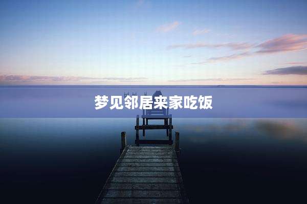 梦见邻居来家吃饭