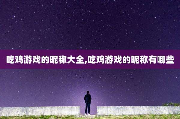 吃鸡游戏的昵称大全,吃鸡游戏的昵称有哪些