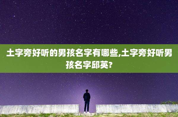 土字旁好听的男孩名字有哪些,土字旁好听男孩名字邱英?
