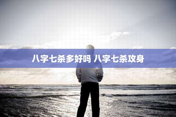 八字七杀多好吗 八字七杀攻身