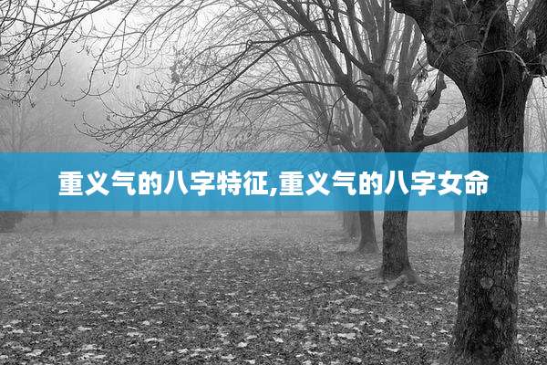重义气的八字特征,重义气的八字女命