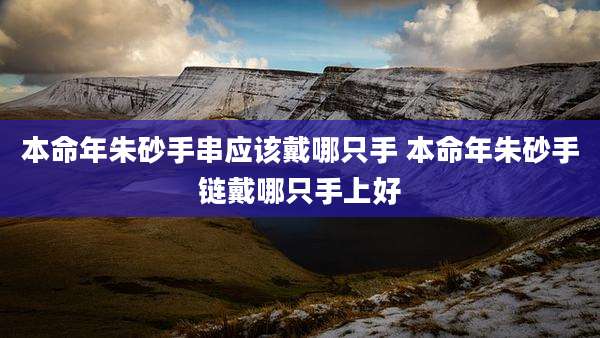 本命年朱砂手串应该戴哪只手 本命年朱砂手链戴哪只手上好