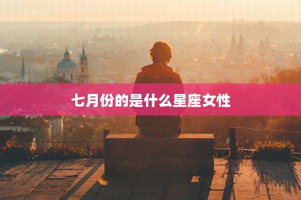 七月份的是什么星座女性