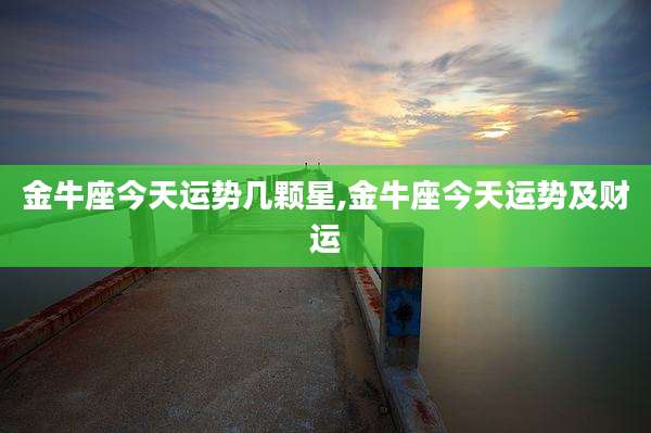 金牛座今天运势几颗星,金牛座今天运势及财运