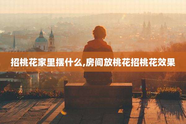 招桃花家里摆什么,房间放桃花招桃花效果