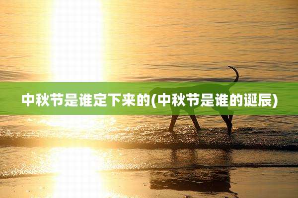 中秋节是谁定下来的(中秋节是谁的诞辰)