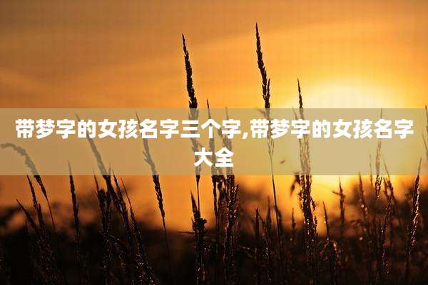 带梦字的女孩名字三个字,带梦字的女孩名字大全