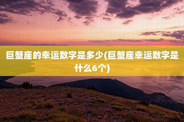 巨蟹座的幸运数字是多少(巨蟹座幸运数字是什么6个)