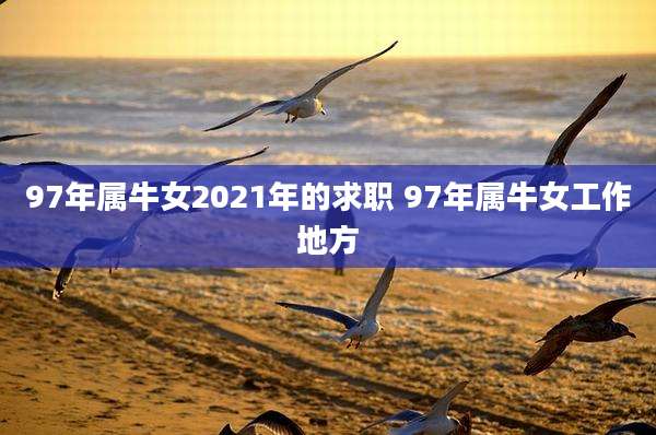 97年属牛女2021年的求职 97年属牛女工作地方