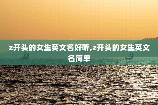z开头的女生英文名好听,z开头的女生英文名简单