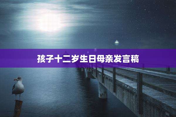 孩子十二岁生日母亲发言稿
