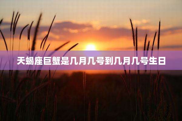 天蝎座巨蟹是几月几号到几月几号生日