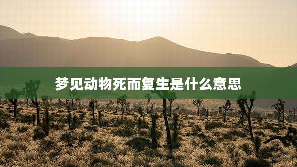 梦见动物死而复生是什么意思