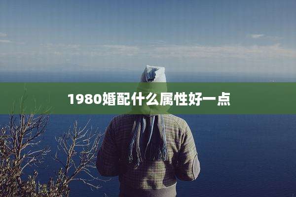 1980婚配什么属性好一点