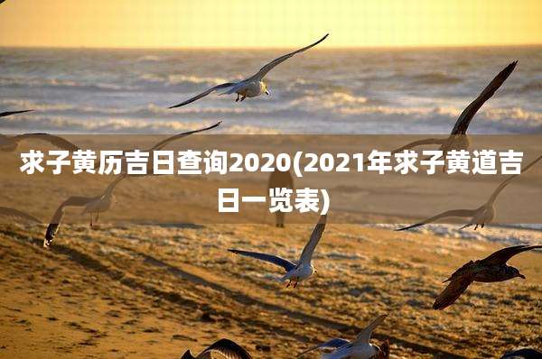 求子黄历吉日查询2020(2021年求子黄道吉日一览表)