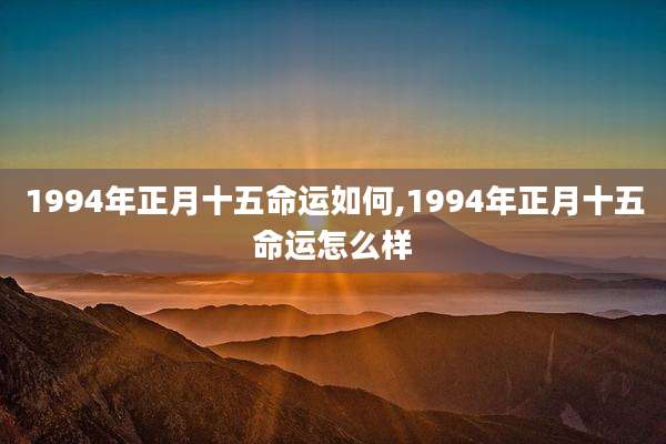 1994年正月十五命运如何,1994年正月十五命运怎么样