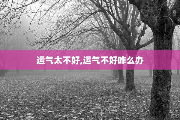 运气太不好,运气不好咋么办