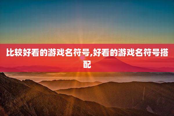 比较好看的游戏名符号,好看的游戏名符号搭配