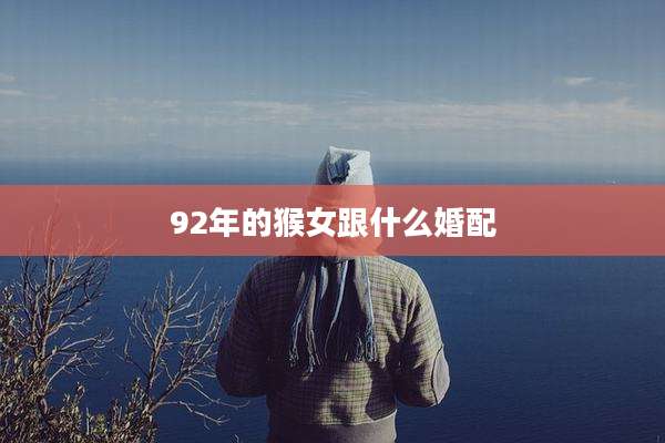 92年的猴女跟什么婚配